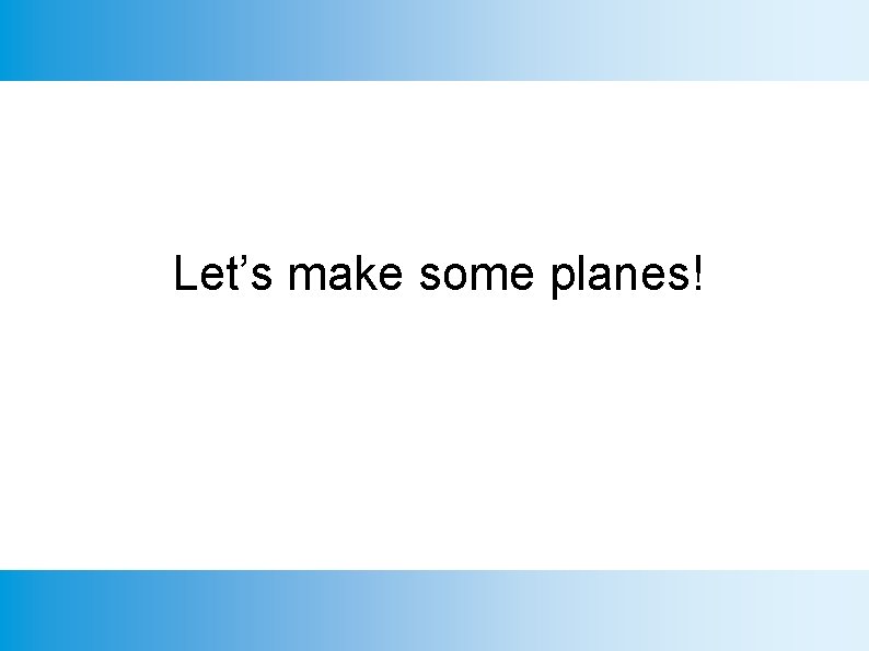 Let’s make some planes! 