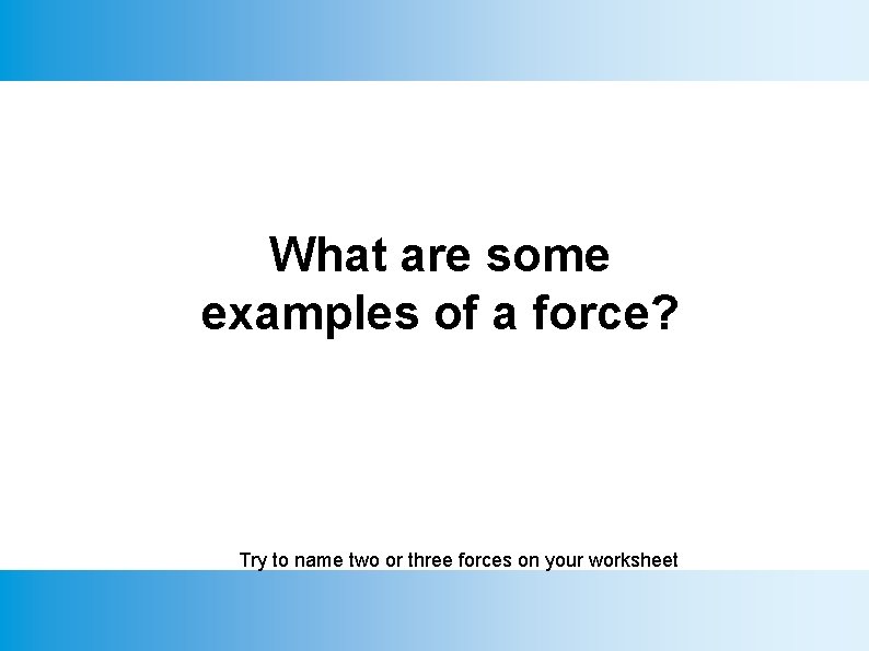 What are some examples of a force? Try to name two or three forces
