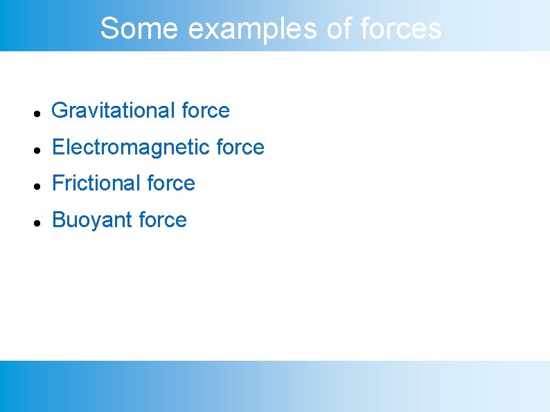 Some examples of forces Gravitational force Electromagnetic force Frictional force Buoyant force 