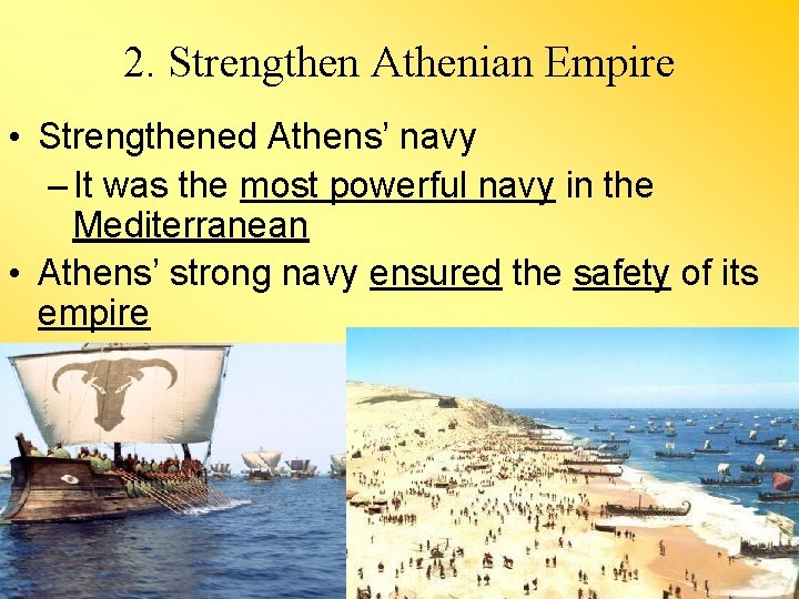 2. Strengthen Athenian Empire • Strengthened Athens’ navy – It was the most powerful