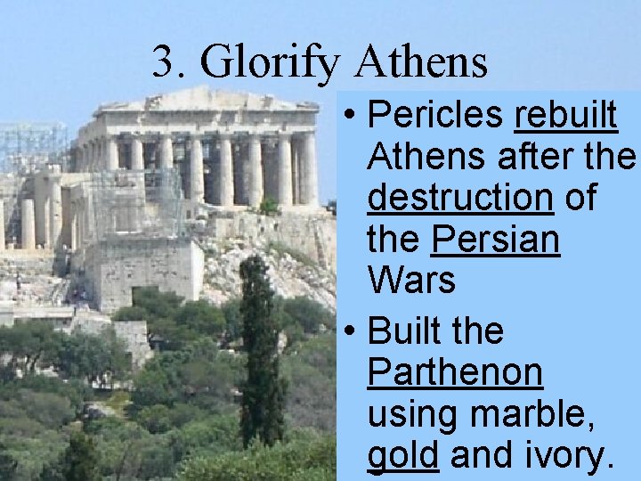 3. Glorify Athens • Pericles rebuilt Athens after the destruction of the Persian Wars