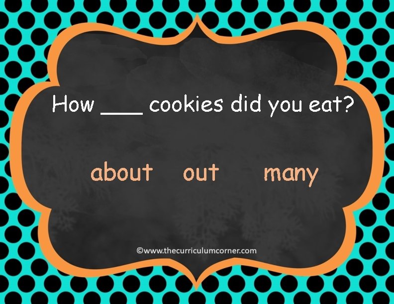 How ___ cookies did you eat? about many 