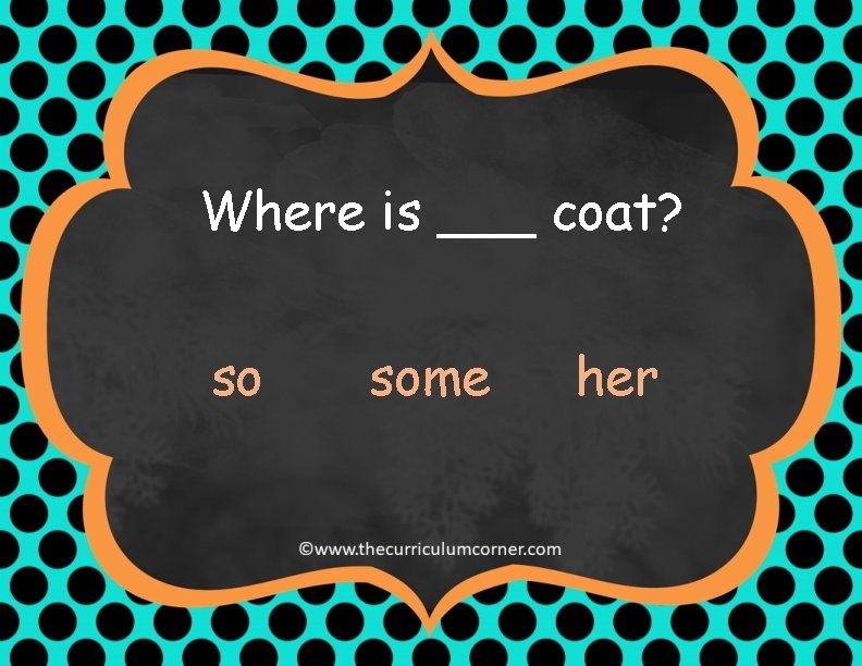 Where is ___ coat? so some her 