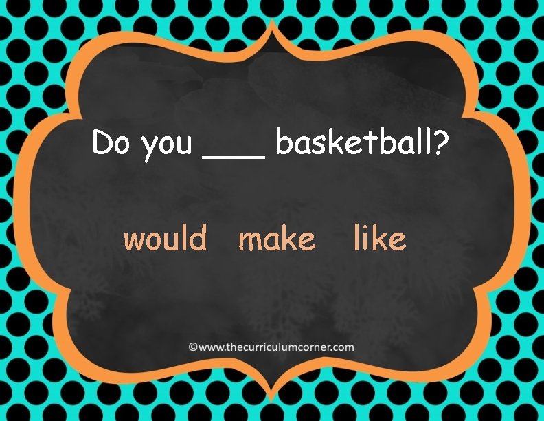 Do you ___ basketball? would make like 