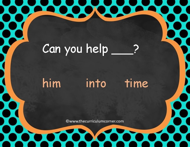 Can you help ___? him into time 