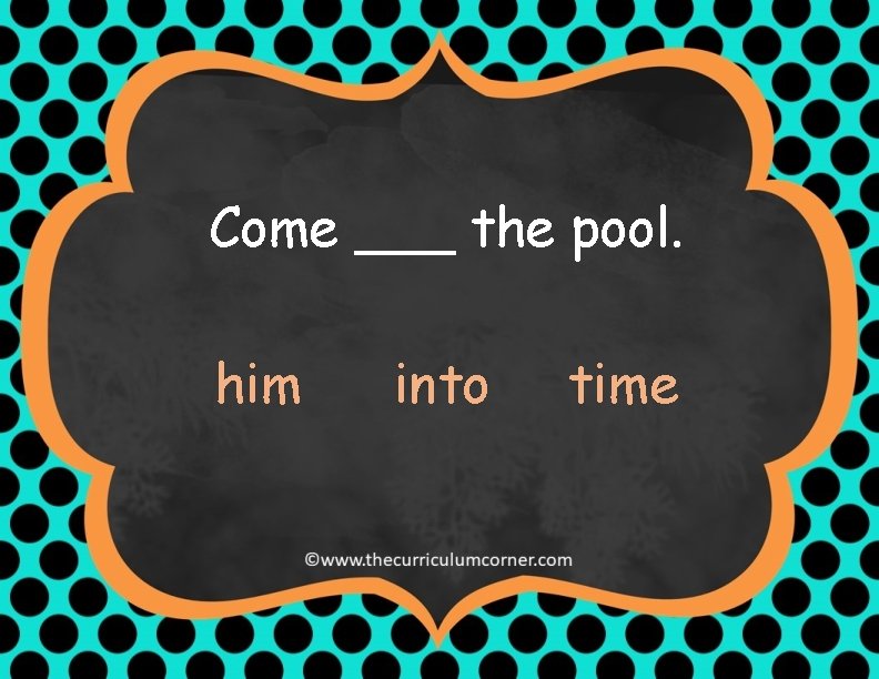 Come ___ the pool. him into time 