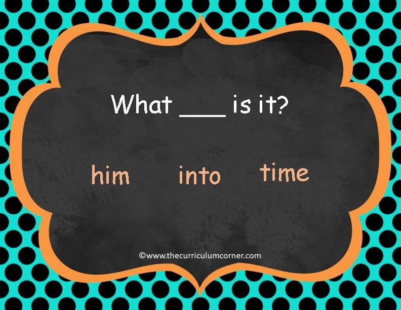 What ___ is it? him into time 