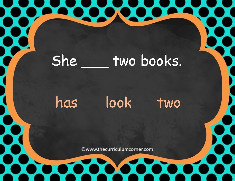 She ___ two books. has look two 