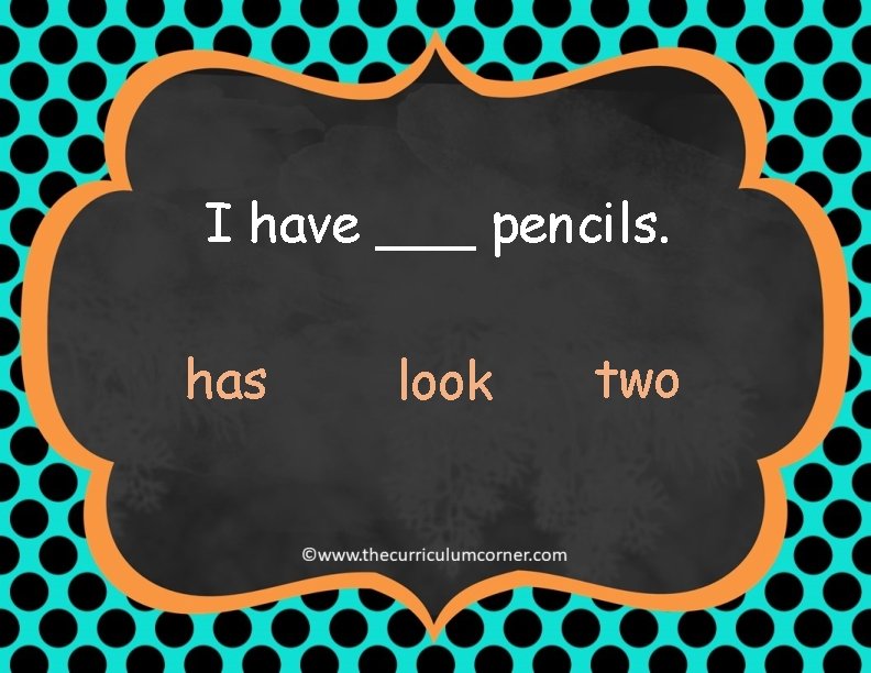 I have ___ pencils. has look two 