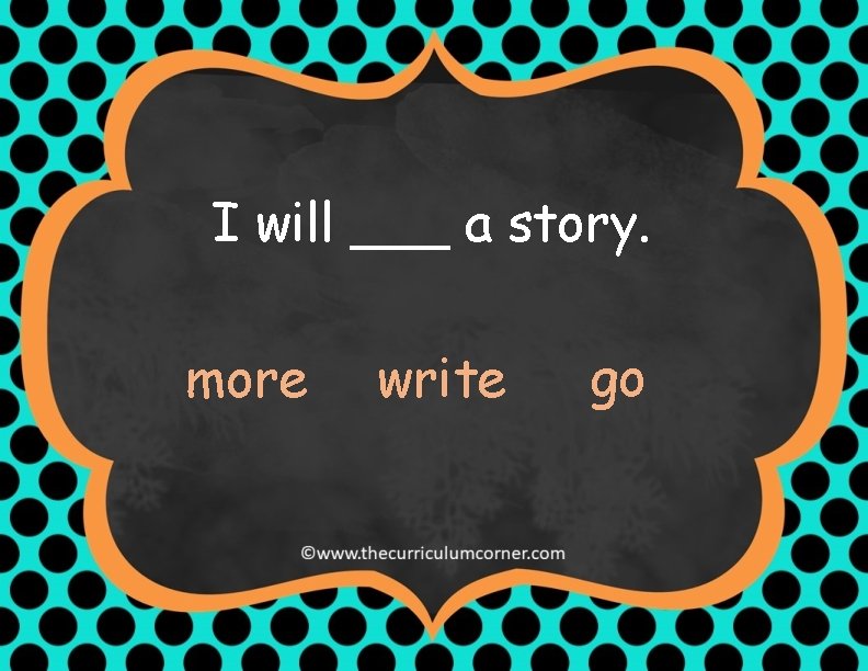 I will ___ a story. more write go 