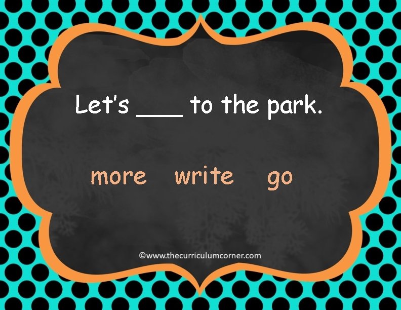 Let’s ___ to the park. more write go 