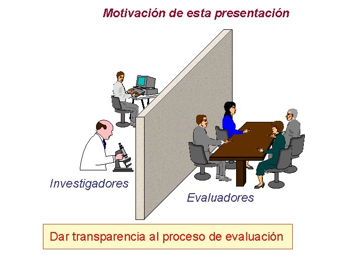 Motivación de esta presentación Investigadores Evaluadores Dar transparencia al proceso de evaluación 