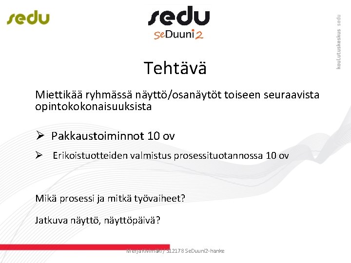 Tehtävä Miettikää ryhmässä näyttö/osanäytöt toiseen seuraavista opintokokonaisuuksista Ø Pakkaustoiminnot 10 ov Ø Erikoistuotteiden valmistus