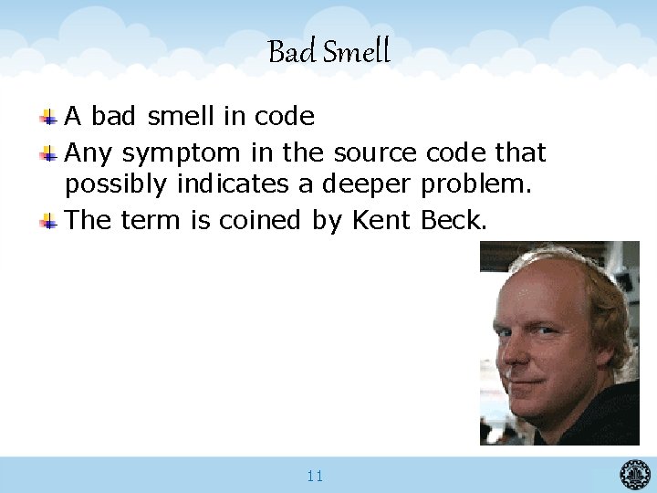 Bad Smell A bad smell in code Any symptom in the source code that