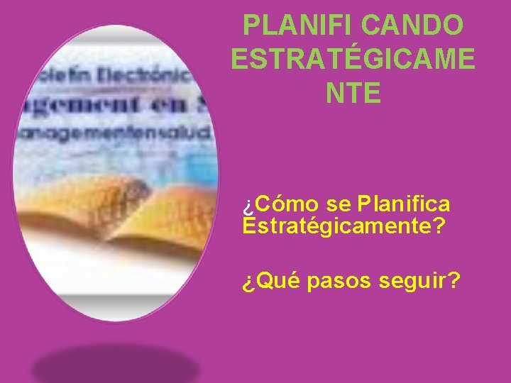 PLANIFI CANDO ESTRATÉGICAME NTE ¿Cómo se Planifica Estratégicamente? ¿Qué pasos seguir? 