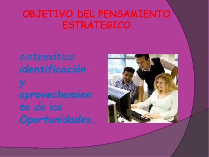 OBJETIVO DEL PENSAMIENTO ESTRATEGICO sistemática identificación y aprovechamien to de las Oportunidades. 