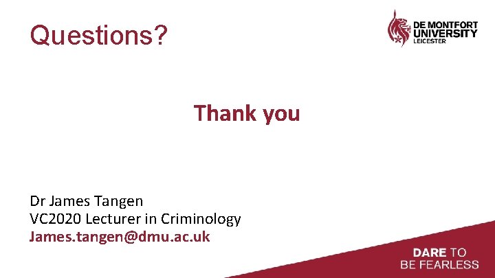 Questions? Thank you Dr James Tangen VC 2020 Lecturer in Criminology James. tangen@dmu. ac.