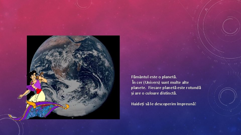 Pământul este o planetă. În cer (Univers) sunt multe alte planete. Fiecare planetă este