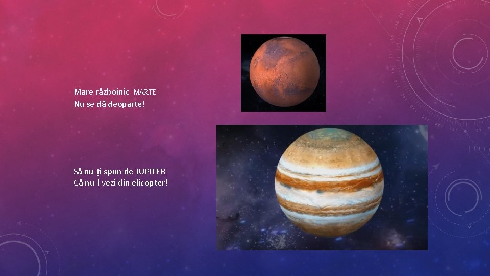 Mare războinic MARTE Nu se dă deoparte! Să nu-ți spun de JUPITER Că nu-l