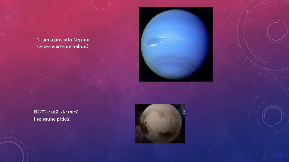 Și-am ajuns și la Neptun Ce se-nvârte de nebun! PLUTO e atât de mică