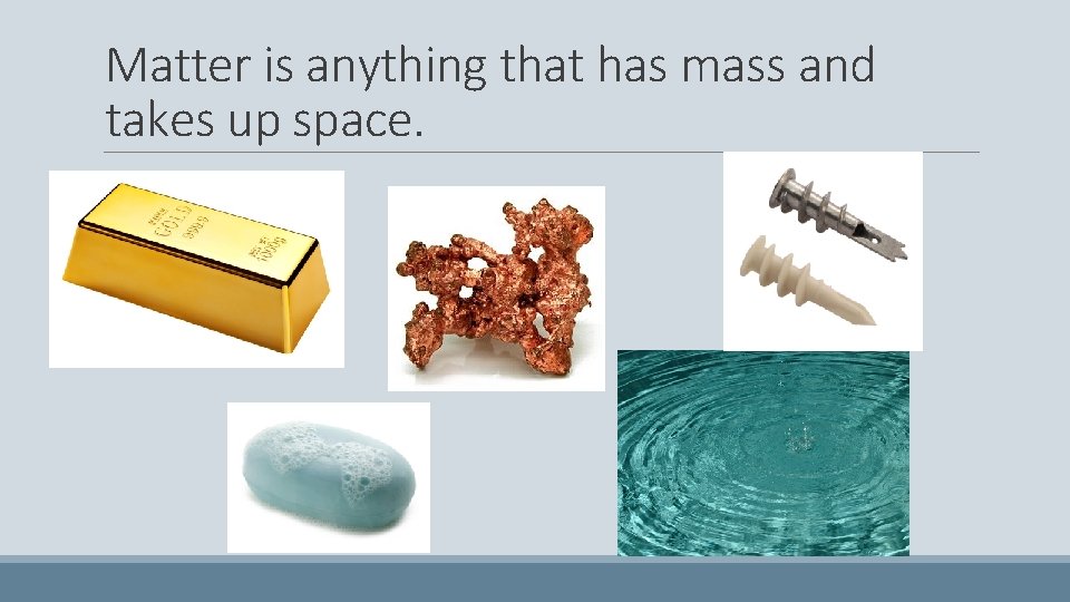 Matter is anything that has mass and takes up space. 
