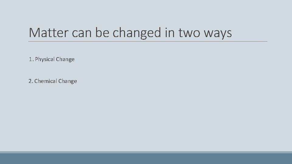 Matter can be changed in two ways 1. Physical Change 2. Chemical Change 