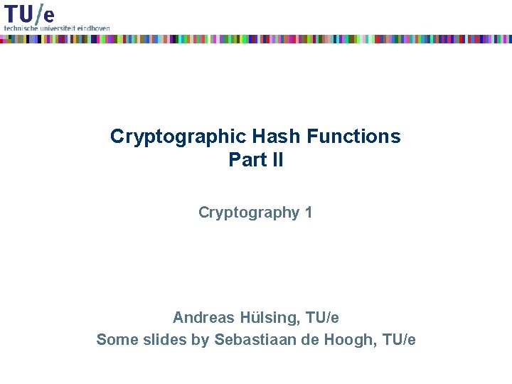 Cryptographic Hash Functions Part II Cryptography 1 Andreas Hülsing, TU/e Some slides by Sebastiaan