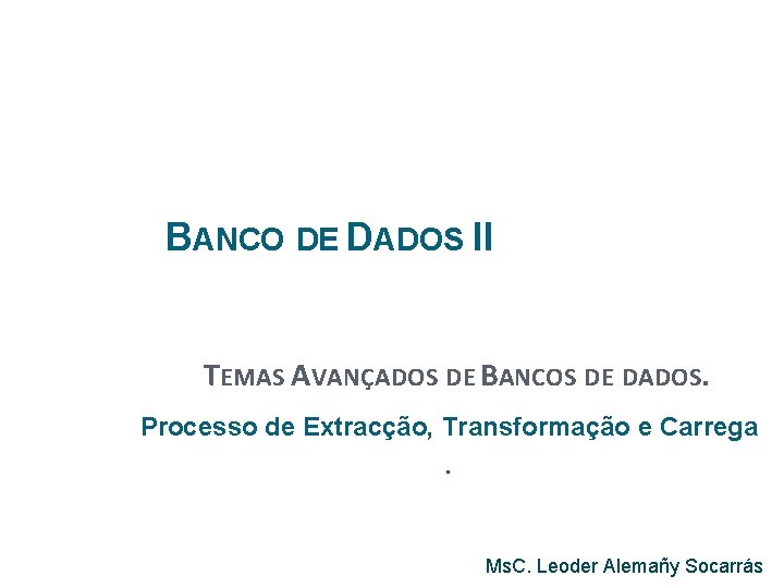 BANCO DE DADOS II TEMAS AVANÇADOS DE BANCOS DE DADOS. Processo de Extracção, Transformação