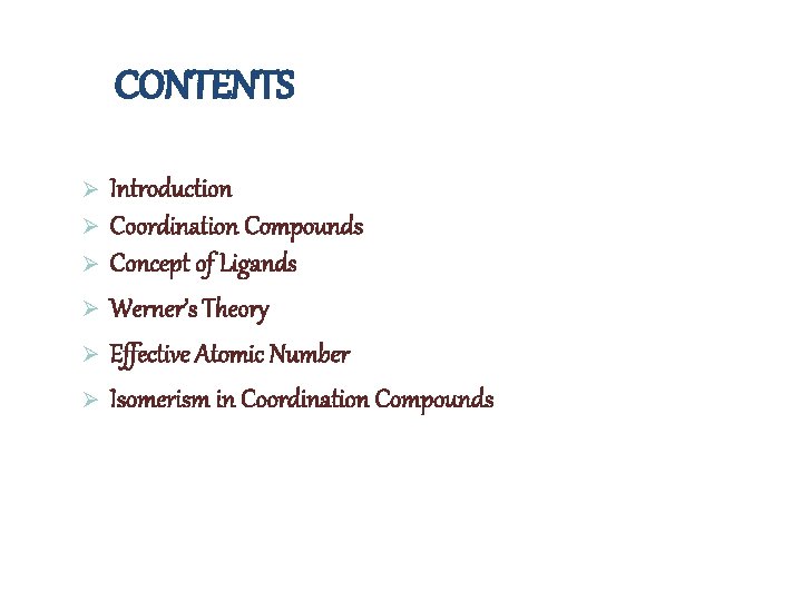 CONTENTS Ø Ø Ø Introduction Coordination Compounds Concept of Ligands Werner’s Theory Effective Atomic