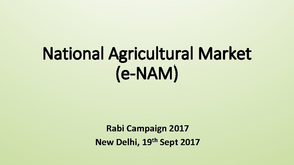 National Agricultural Market (e-NAM) Rabi Campaign 2017 New Delhi, 19 th Sept 2017 