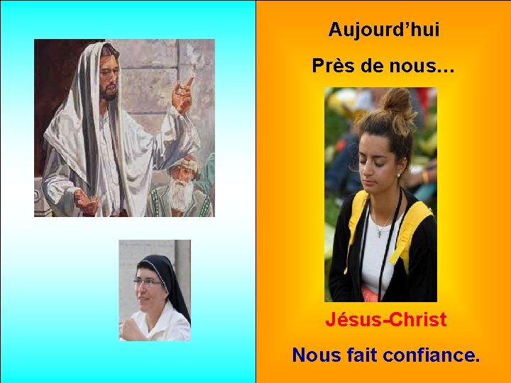 Aujourd’hui Près de nous… Jésus-Christ Nous fait confiance. 