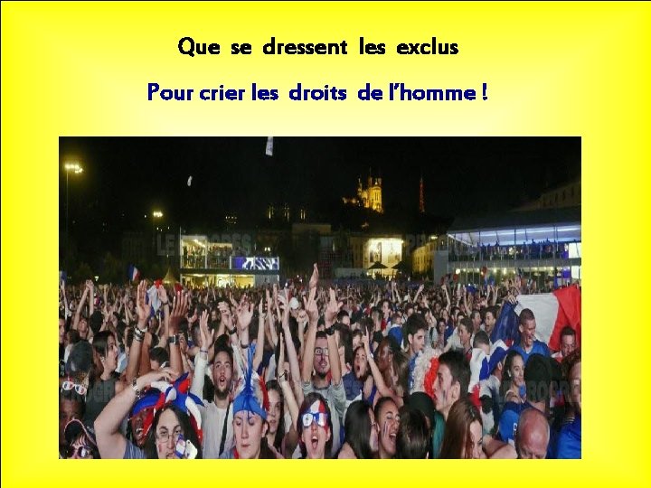 Que se dressent les exclus Pour crier les droits de l’homme ! 