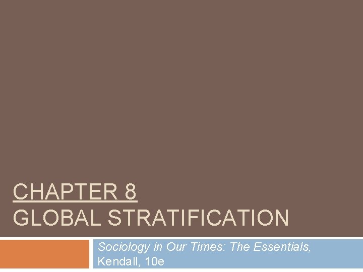 CHAPTER 8 GLOBAL STRATIFICATION Sociology in Our Times: The Essentials, Kendall, 10 e 