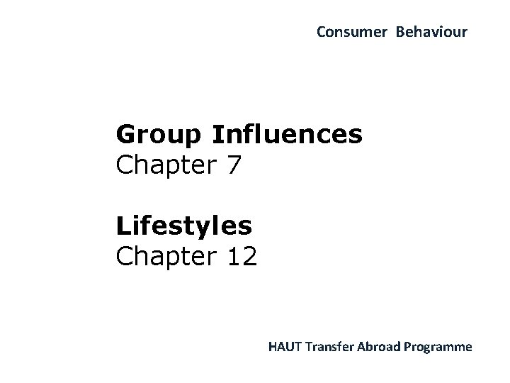 Consumer Behaviour Group Influences Chapter 7 Lifestyles Chapter 12 HAUT Transfer Abroad Programme 