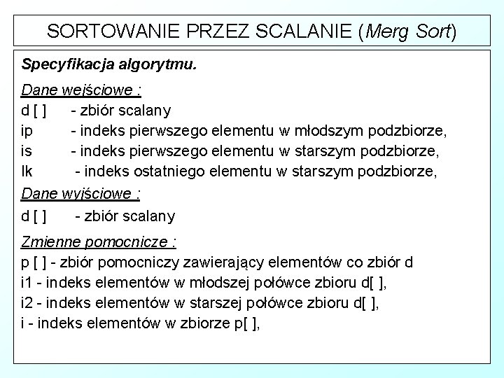 SORTOWANIE PRZEZ SCALANIE (Merg Sort) Specyfikacja algorytmu. Dane wejściowe : d[] - zbiór scalany