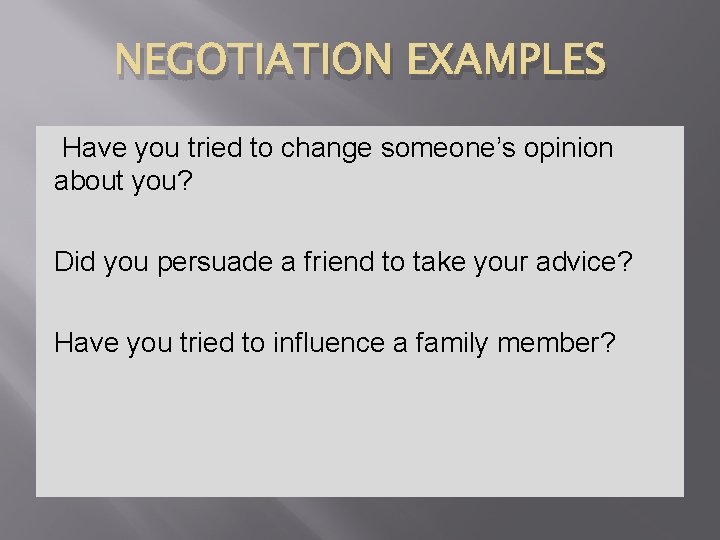 NEGOTIATION EXAMPLES Have you tried to change someone’s opinion about you? Did you persuade