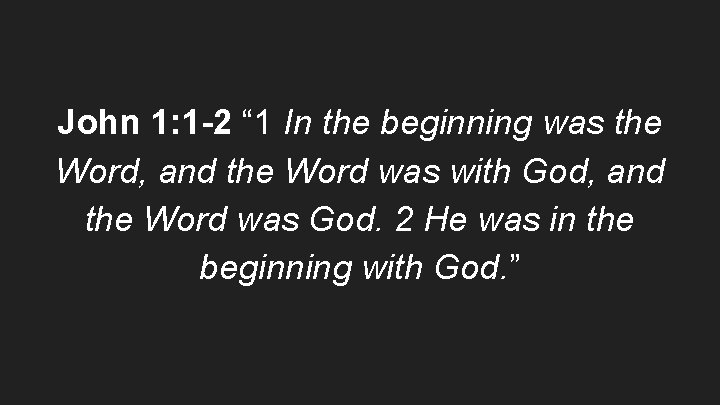 John 1: 1 -2 “ 1 In the beginning was the Word, and the