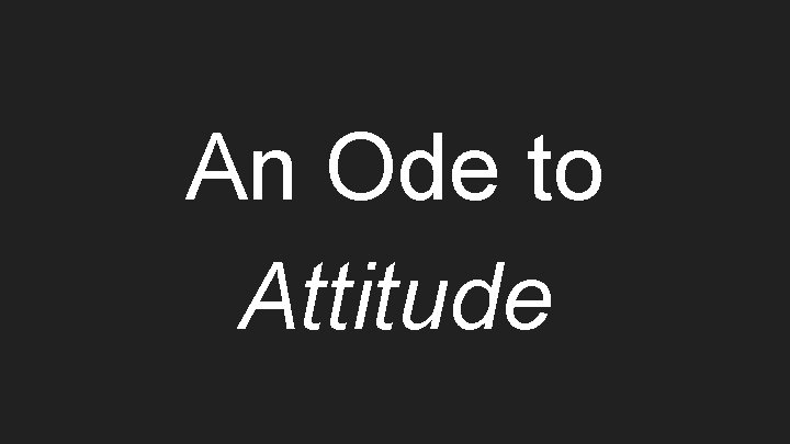 An Ode to Attitude 