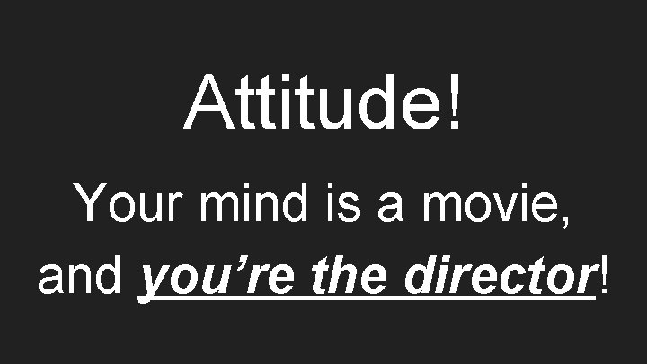 Attitude! Your mind is a movie, and you’re the director! 