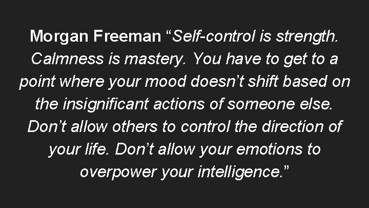 Morgan Freeman “Self-control is strength. Calmness is mastery. You have to get to a