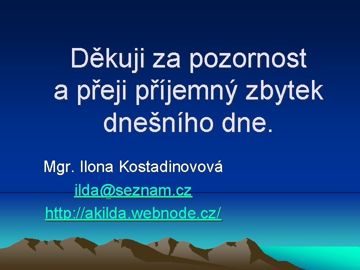 Děkuji za pozornost a přeji příjemný zbytek dnešního dne. Mgr. Ilona Kostadinovová ilda@seznam. cz