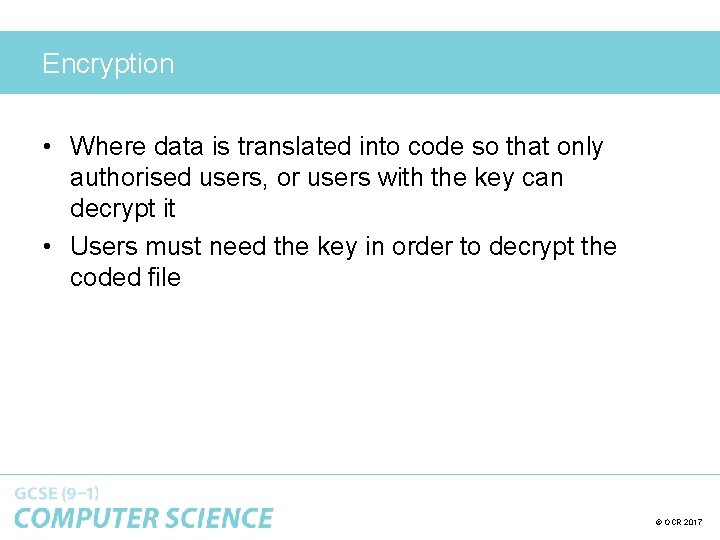 Encryption • Where data is translated into code so that only authorised users, or
