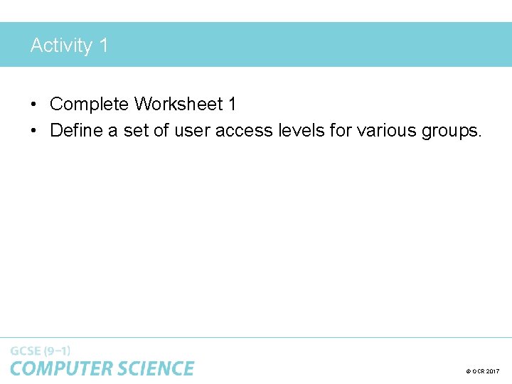 Activity 1 • Complete Worksheet 1 • Define a set of user access levels