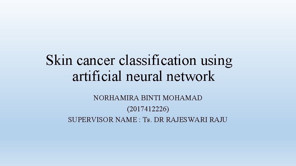Skin cancer classification using artificial neural network NORHAMIRA BINTI MOHAMAD (2017412226) SUPERVISOR NAME :