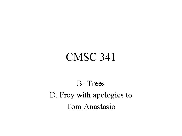 CMSC 341 B- Trees D. Frey with apologies to Tom Anastasio 