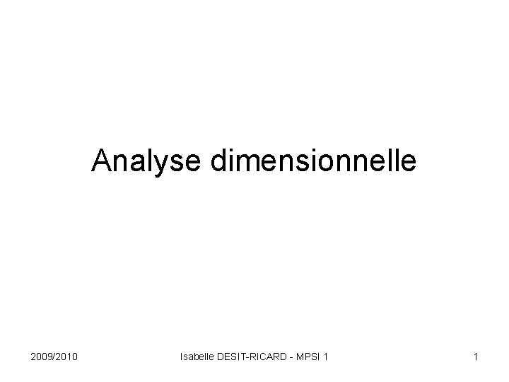 Analyse dimensionnelle 2009/2010 Isabelle DESIT-RICARD - MPSI 1 1 