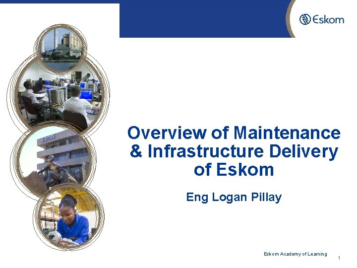 Overview of Maintenance & Infrastructure Delivery of Eskom Eng Logan Pillay 10/28/2021 Eskom Academy