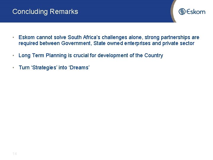 Concluding Remarks • Eskom cannot solve South Africa’s challenges alone, strong partnerships are required