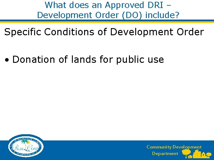 What does an Approved DRI – Development Order (DO) include? Specific Conditions of Development What does an Approved DRI – Development Order (DO) include? Specific Conditions of Development