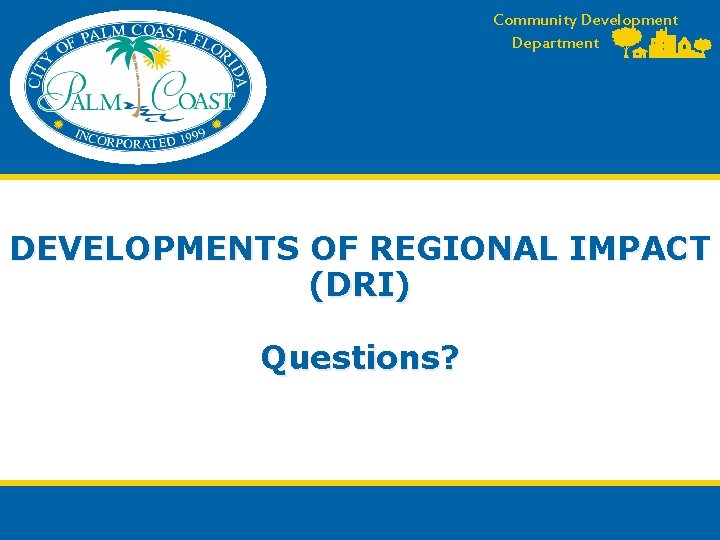Community Development Department DEVELOPMENTS OF REGIONAL IMPACT (DRI) Questions? Community Development Department DEVELOPMENTS OF REGIONAL IMPACT (DRI) Questions?
